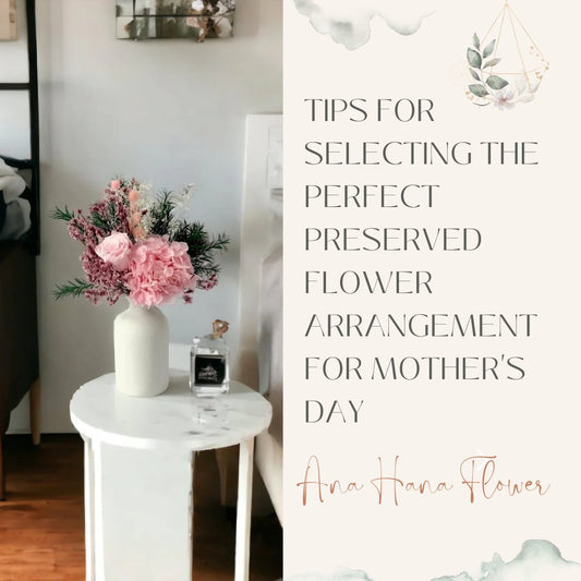 Tips for Selecting the Perfect Preserved Flower Arrangement for Mother's Day - Ana Hana Flower